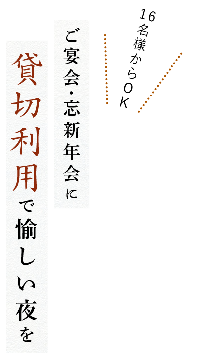 16名様からOK ご宴会・忘新年会に 貸切利用で愉しい夜を