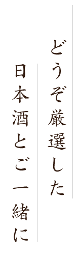 どうぞ厳選した日本酒とご一緒に