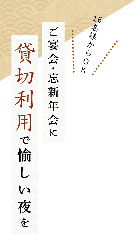 16名様からOK ご宴会・忘新年会に 貸切利用で愉しい夜を